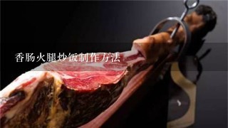 香肠火腿炒饭制作方法 香肠火腿炒饭制作方法