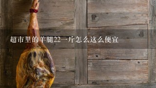 超市里的羊腿221斤怎么这么便宜 超市里的羊腿221斤怎么这么便宜