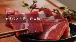 羊绒线多少钱1斤大概? 羊绒线多少钱1斤大概?