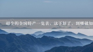 超全的全国特产一览表,这下好了,到哪就知道买啥了 超全的全国特产一览表,这下好了,到哪就知道买啥了