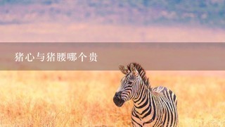 猪心与猪腰哪个贵 猪心与猪腰哪个贵