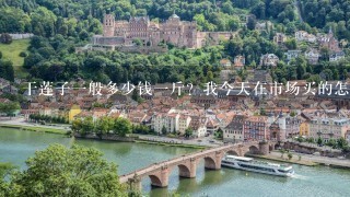 干莲子1般多少钱1斤?我今天在市场买的怎么15块钱1两 干莲子1般多少钱1斤?我今天在市场买的怎么15块钱1两
