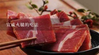 宣威火腿的吃法 宣威火腿的吃法