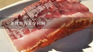 1条烤鱼有多少利润 1条烤鱼有多少利润