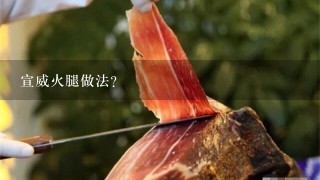 宣威火腿做法? 宣威火腿做法?