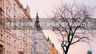 黑枸杞多少钱1斤?如何辨别黑枸杞的真假?黑枸杞有 黑枸杞多少钱1斤?如何辨别黑枸杞的真假?黑枸杞有