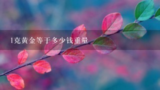 1克黄金等于多少钱重量 1克黄金等于多少钱重量