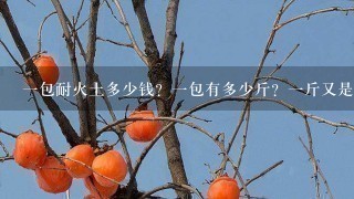 1包耐火土多少钱?1包有多少斤?1斤又是多少钱 1包耐火土多少钱?1包有多少斤?1斤又是多少钱