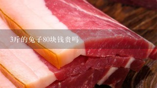 3斤的兔子80块钱贵吗 3斤的兔子80块钱贵吗