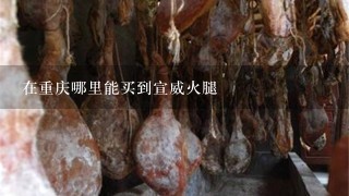 在重庆哪里能买到宣威火腿 在重庆哪里能买到宣威火腿