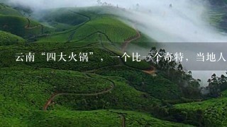 云南“四大火锅”,一个比一个奇特,当地人吃门道, 云南“四大火锅”,一个比一个奇特,当地人吃门道,