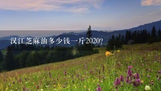 汉江芝麻油多少钱1斤2020? 汉江芝麻油多少钱1斤2020?