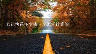 韵达快递多少钱1斤怎样计算的 韵达快递多少钱1斤怎样计算的