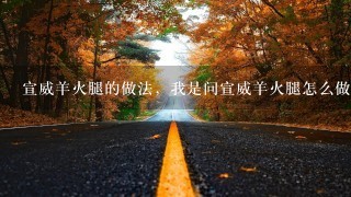 宣威羊火腿的做法,我是问宣威羊火腿怎么做着吃 宣威羊火腿的做法,我是问宣威羊火腿怎么做着吃