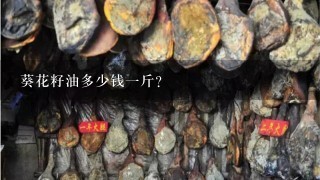 葵花籽油多少钱1斤? 葵花籽油多少钱1斤?