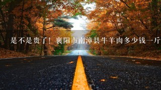 是不是贵了!襄阳市南漳县牛羊肉多少钱1斤? 是不是贵了!襄阳市南漳县牛羊肉多少钱1斤?