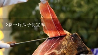 8块1斤瓜子便宜吗 8块1斤瓜子便宜吗