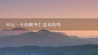 80元1斤的酸枣仁是真的吗 80元1斤的酸枣仁是真的吗