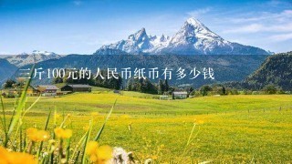 3斤100元的人民币纸币有多少钱 3斤100元的人民币纸币有多少钱