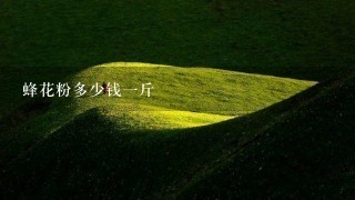 蜂花粉多少钱1斤 蜂花粉多少钱1斤