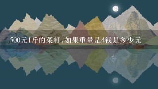 500元1斤的菜籽,如果重量是4钱是多少元 500元1斤的菜籽,如果重量是4钱是多少元