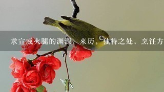 求宣威火腿的渊源,来历,独特之处,烹饪方法,有图的最好。谢谢谢谢谢谢谢谢谢 求宣威火腿的渊源,来历,独特之处,烹饪方法,有图的最好。谢谢谢谢谢谢谢谢谢
