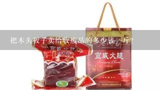 把木头板子卖给收废品的多少钱1斤? 把木头板子卖给收废品的多少钱1斤?