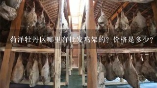菏泽牡丹区哪里有批发鸡架的?价格是多少? 菏泽牡丹区哪里有批发鸡架的?价格是多少?