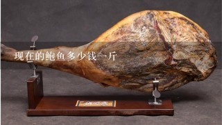 现在的鲍鱼多少钱1斤 现在的鲍鱼多少钱1斤