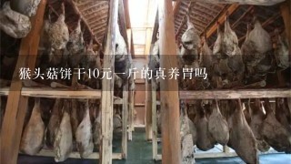 猴头菇饼干10元1斤的真养胃吗 猴头菇饼干10元1斤的真养胃吗