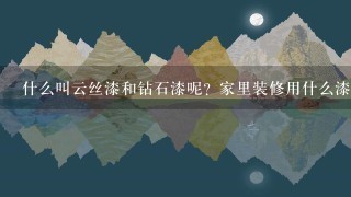 什么叫云丝漆和钻石漆呢?家里装修用什么漆好呢?价格多少钱呢? 什么叫云丝漆和钻石漆呢?家里装修用什么漆好呢?价格多少钱呢?