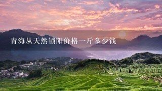 青海从天然锁阳价格1斤多少钱 青海从天然锁阳价格1斤多少钱