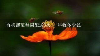 有机蔬菜每周配送3次,1年收多少钱 有机蔬菜每周配送3次,1年收多少钱