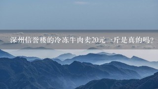 深州信誉楼的冷冻牛肉卖20元1斤是真的吗? 深州信誉楼的冷冻牛肉卖20元1斤是真的吗?