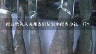 邮政物流从苏州寄到新疆平邮多少钱1斤? 邮政物流从苏州寄到新疆平邮多少钱1斤?