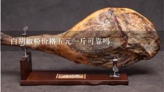 白胡椒粉价格5元1斤可靠吗 白胡椒粉价格5元1斤可靠吗
