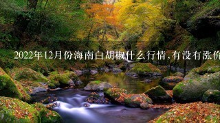 2022年12月份海南白胡椒什么行情,有没有涨价的趋势 2022年12月份海南白胡椒什么行情,有没有涨价的趋势