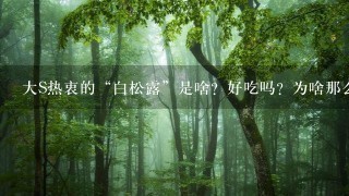 大S热衷的“白松露”是啥?好吃吗?为啥那么贵? 大S热衷的“白松露”是啥?好吃吗?为啥那么贵?