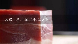 茜草1斤,生地3斤,怎么熬 茜草1斤,生地3斤,怎么熬