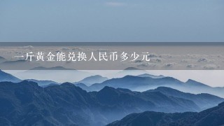 1斤黄金能兑换人民币多少元 1斤黄金能兑换人民币多少元