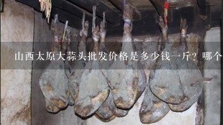 山西太原大蒜头批发价格是多少钱1斤?哪个朋友知道告诉我1声 山西太原大蒜头批发价格是多少钱1斤?哪个朋友知道告诉我1声