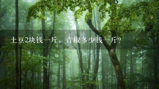 土豆2块钱1斤,青椒多少钱1斤? 土豆2块钱1斤,青椒多少钱1斤?
