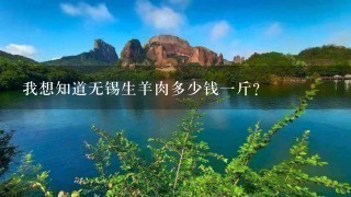 我想知道无锡生羊肉多少钱1斤? 我想知道无锡生羊肉多少钱1斤?