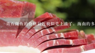 青石斑鱼的价格最近貌似是上涨了,海南的多少钱1斤?谢谢了,大神帮忙啊 青石斑鱼的价格最近貌似是上涨了,海南的多少钱1斤?谢谢了,大神帮忙啊