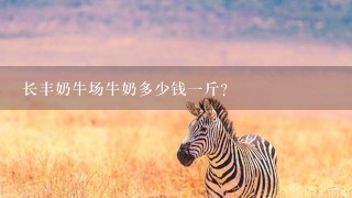 长丰奶牛场牛奶多少钱1斤? 长丰奶牛场牛奶多少钱1斤?