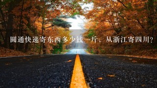 圆通快递寄东西多少钱1斤,从浙江寄4川? 圆通快递寄东西多少钱1斤,从浙江寄4川?