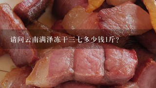 请问云南满泽冻干37多少钱1斤? 请问云南满泽冻干37多少钱1斤?