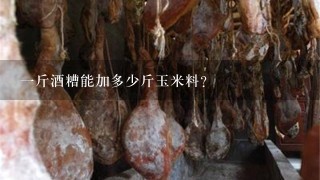 1斤酒糟能加多少斤玉米料? 1斤酒糟能加多少斤玉米料?