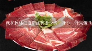 现在秋林里道斯红肠多少钱1斤?1斤大概几根? 现在秋林里道斯红肠多少钱1斤?1斤大概几根?