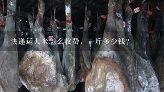 快递运大米怎么收费,1斤多少钱? 快递运大米怎么收费,1斤多少钱?